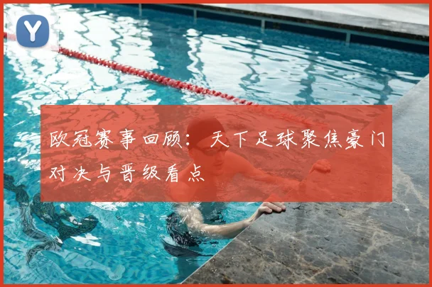 欧冠赛事回顾：天下足球聚焦豪门对决与晋级看点