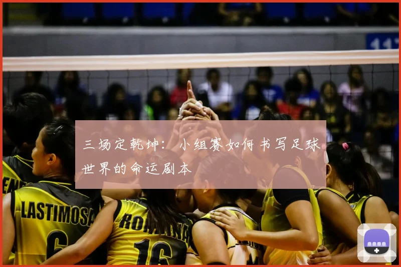 三场定乾坤：小组赛如何书写足球世界的命运剧本
