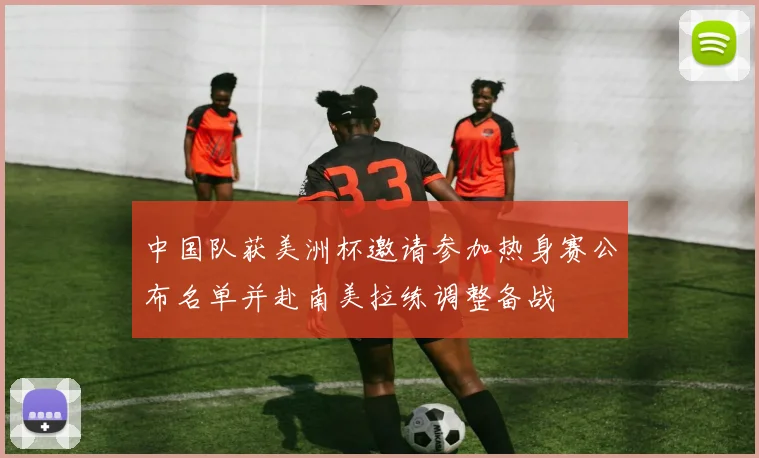 中国队获美洲杯邀请参加热身赛公布名单并赴南美拉练调整备战