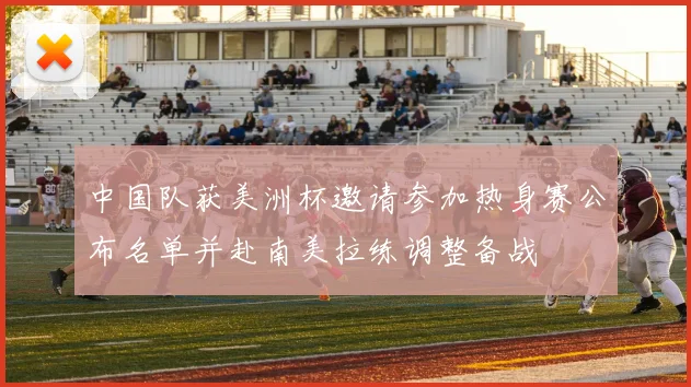 中国队获美洲杯邀请参加热身赛公布名单并赴南美拉练调整备战