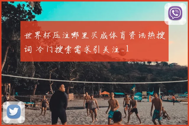 世界杯压注哪里买成体育资讯热搜词 冷门搜索需求引关注_1