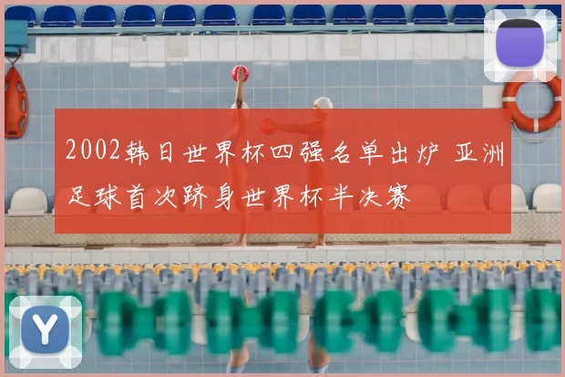 2002韩日世界杯四强名单出炉 亚洲足球首次跻身世界杯半决赛