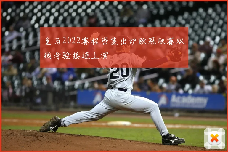 皇马2022赛程密集出炉欧冠联赛双线考验接连上演
