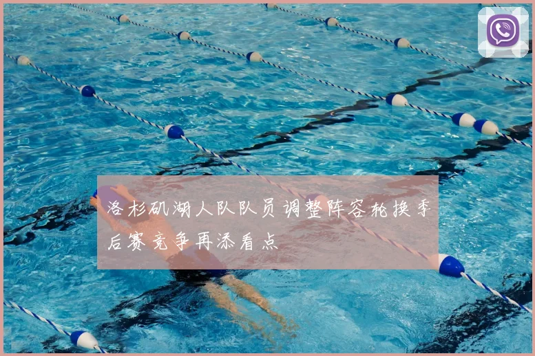 洛杉矶湖人队队员调整阵容轮换季后赛竞争再添看点