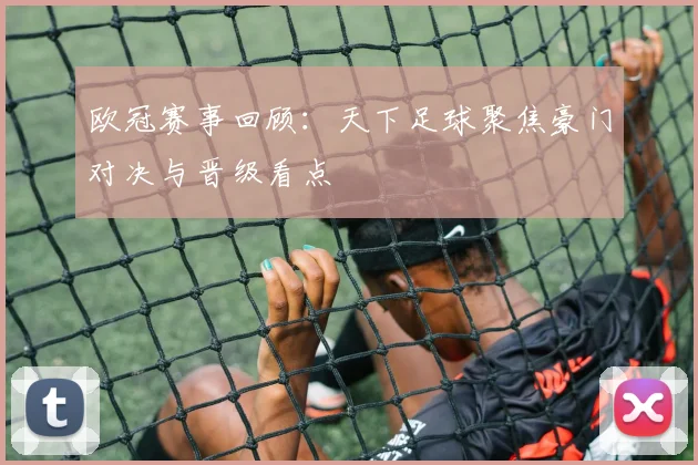 欧冠赛事回顾：天下足球聚焦豪门对决与晋级看点