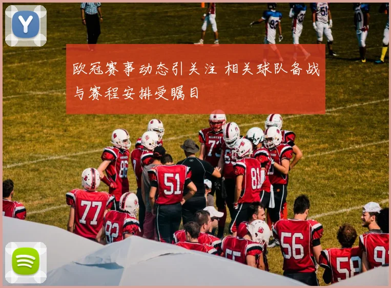 欧冠赛事动态引关注 相关球队备战与赛程安排受瞩目