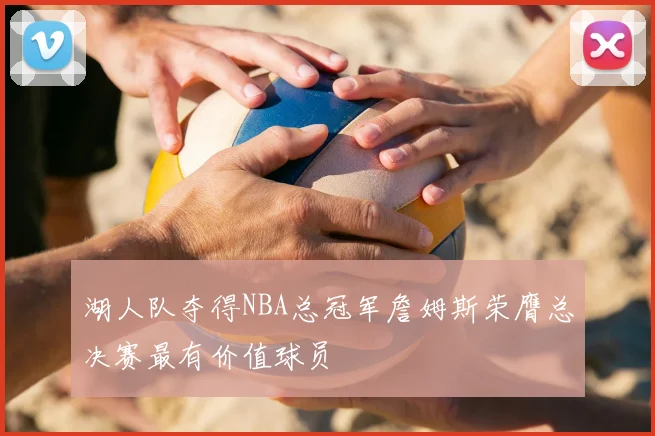 湖人队夺得NBA总冠军詹姆斯荣膺总决赛最有价值球员