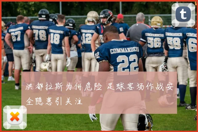 洪都拉斯为何危险 足球客场作战安全隐患引关注