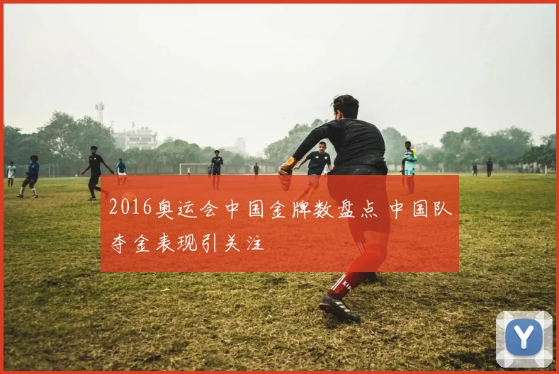 2016奥运会中国金牌数盘点 中国队夺金表现引关注