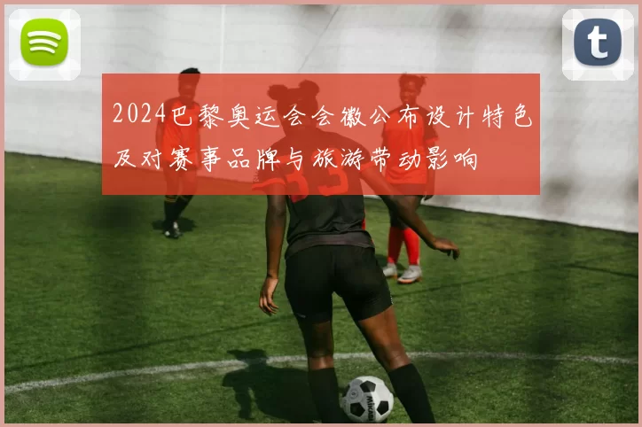 2024巴黎奥运会会徽公布设计特色及对赛事品牌与旅游带动影响