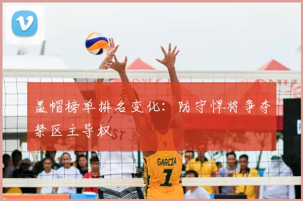 盖帽榜单排名变化：防守悍将争夺禁区主导权