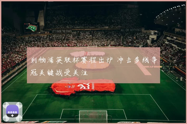 利物浦英联杯赛程出炉 冲击多线争冠关键战受关注