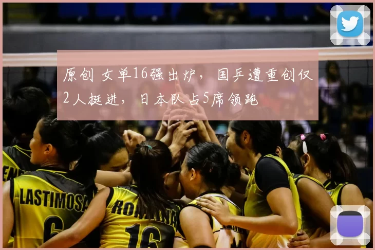 原创 女单16强出炉，国乒遭重创仅2人挺进，日本队占5席领跑