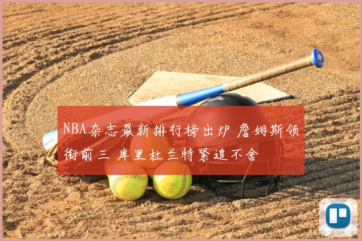 NBA杂志最新排行榜出炉 詹姆斯领衔前三 库里杜兰特紧追不舍
