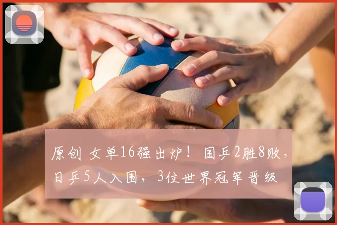 原创 女单16强出炉!国乒2胜8败,日乒5人入围,3位世界冠军晋级