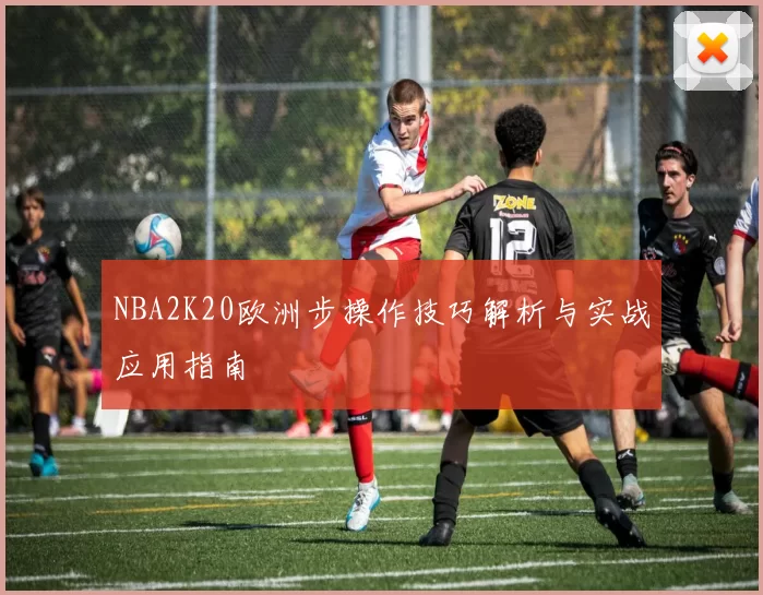 NBA2K20欧洲步操作技巧解析与实战应用指南