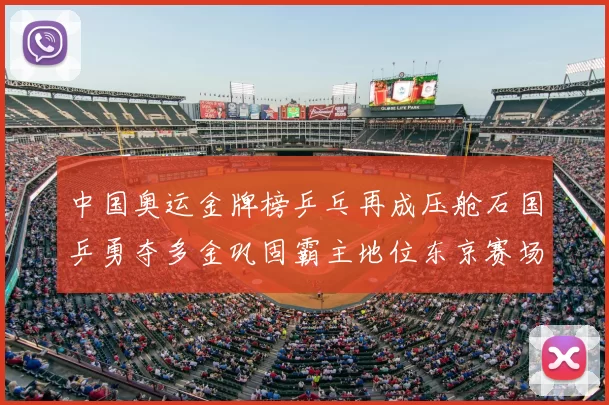 中国奥运金牌榜乒乓再成压舱石国乒勇夺多金巩固霸主地位东京赛场