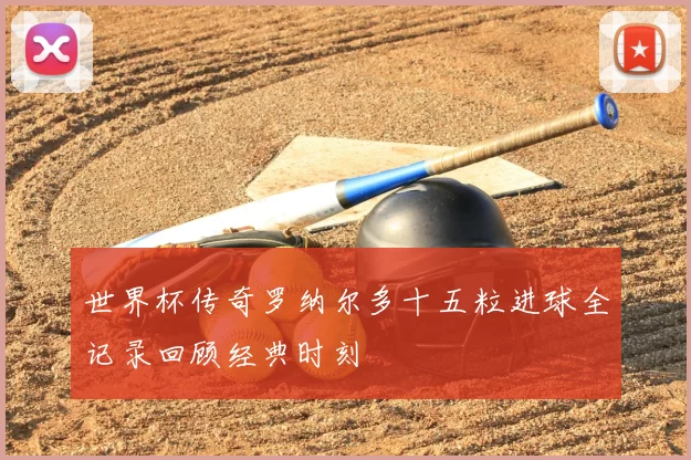 世界杯传奇罗纳尔多十五粒进球全记录回顾经典时刻