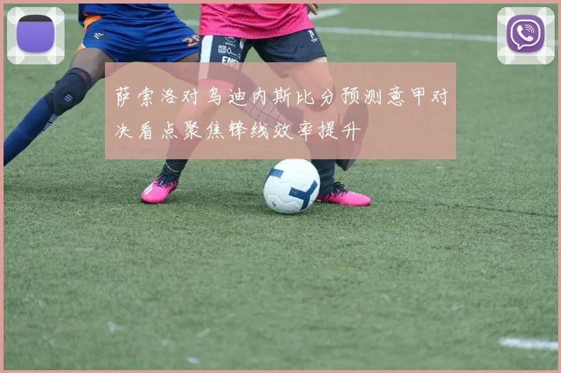 萨索洛对乌迪内斯比分预测意甲对决看点聚焦锋线效率提升