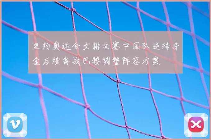 里约奥运会女排决赛中国队逆转夺金后续备战巴黎调整阵容方案