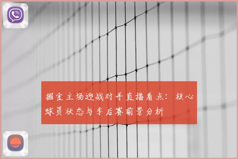 掘金主场迎战对手直播看点：核心球员状态与季后赛前景分析