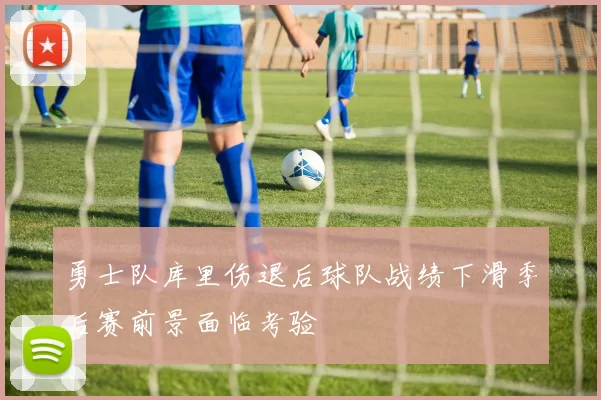 勇士队库里伤退后球队战绩下滑季后赛前景面临考验