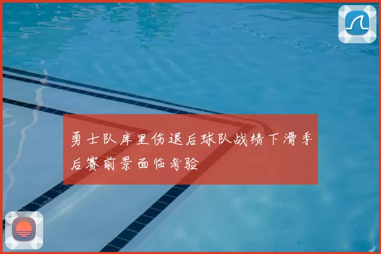 勇士队库里伤退后球队战绩下滑季后赛前景面临考验