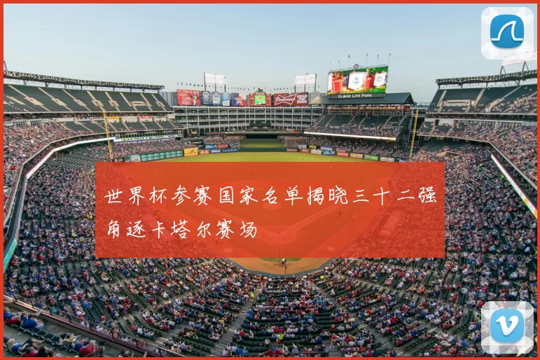 世界杯参赛国家名单揭晓三十二强角逐卡塔尔赛场