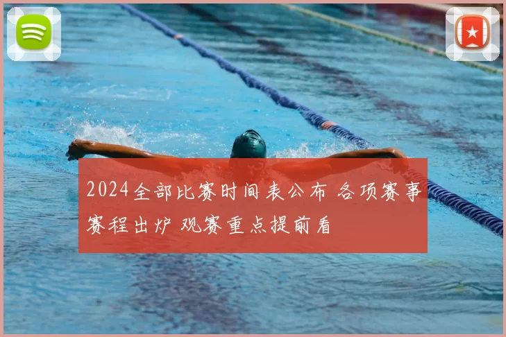 2024全部比赛时间表公布 各项赛事赛程出炉 观赛重点提前看