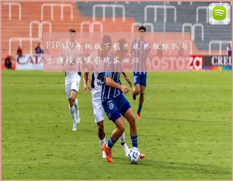 FIFA19手机版下载开放 终极球队与生涯模式吸引玩家回归