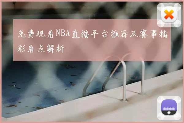 免费观看NBA直播平台推荐及赛事精彩看点解析