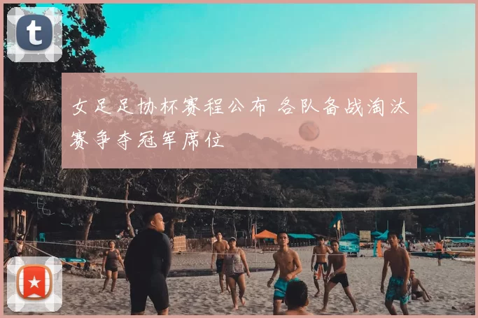 女足足协杯赛程公布 各队备战淘汰赛争夺冠军席位