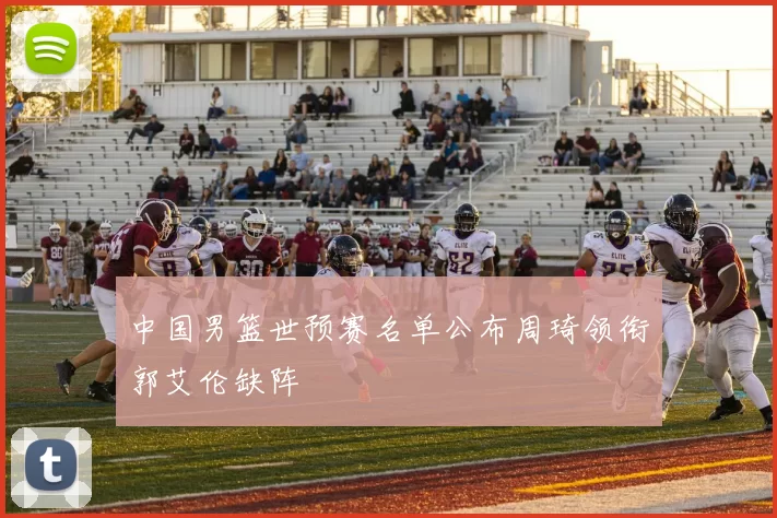 中国男篮世预赛名单公布周琦领衔郭艾伦缺阵