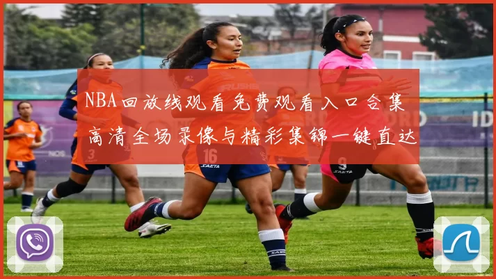 NBA回放线观看免费观看入口合集 高清全场录像与精彩集锦一键直达