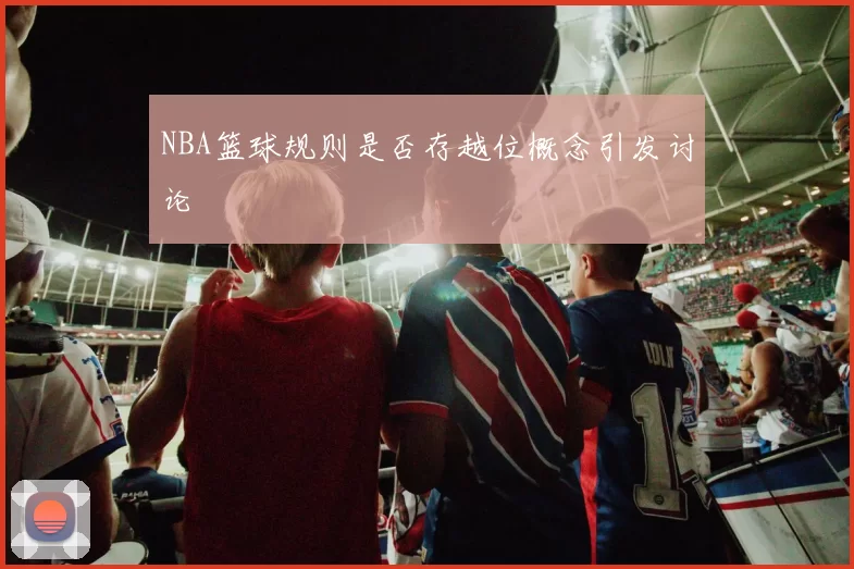 NBA篮球规则是否存越位概念引发讨论