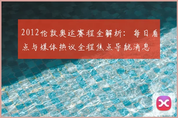 2012伦敦奥运赛程全解析：每日看点与媒体热议全程焦点导航消息