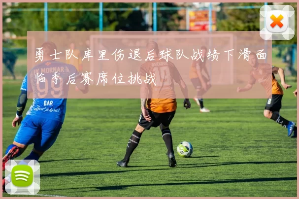 勇士队库里伤退后球队战绩下滑面临季后赛席位挑战