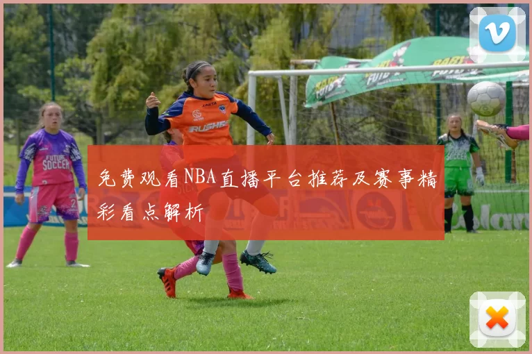 免费观看NBA直播平台推荐及赛事精彩看点解析