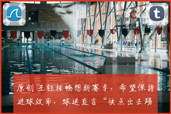 原创 王钰栋畅想新赛季，希望保持进球效率，球迷直言“快点出去踢”