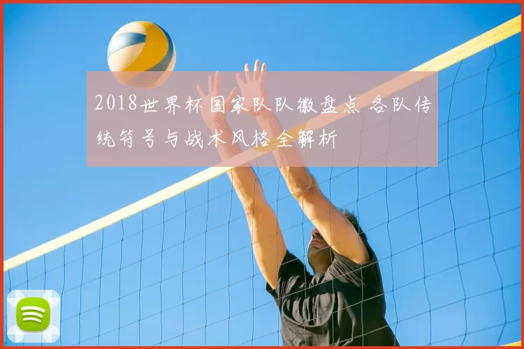 2018世界杯国家队队徽盘点 各队传统符号与战术风格全解析