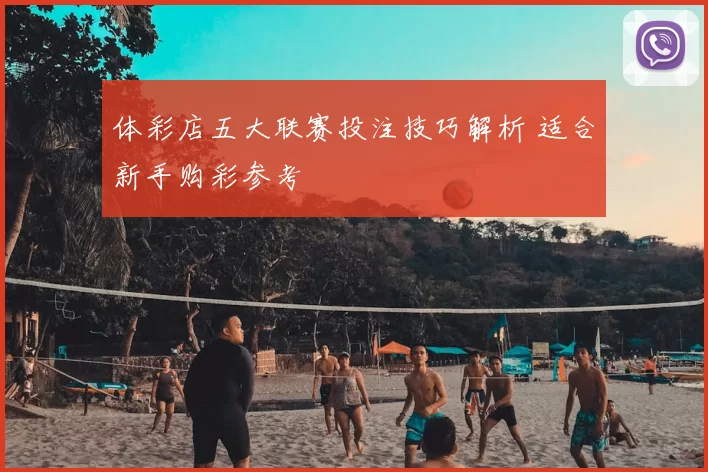 体彩店五大联赛投注技巧解析 适合新手购彩参考