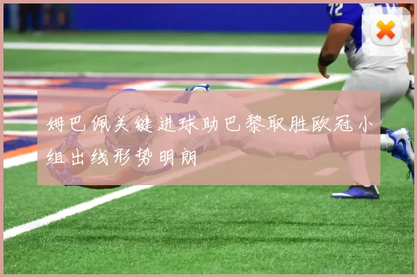 姆巴佩关键进球助巴黎取胜欧冠小组出线形势明朗