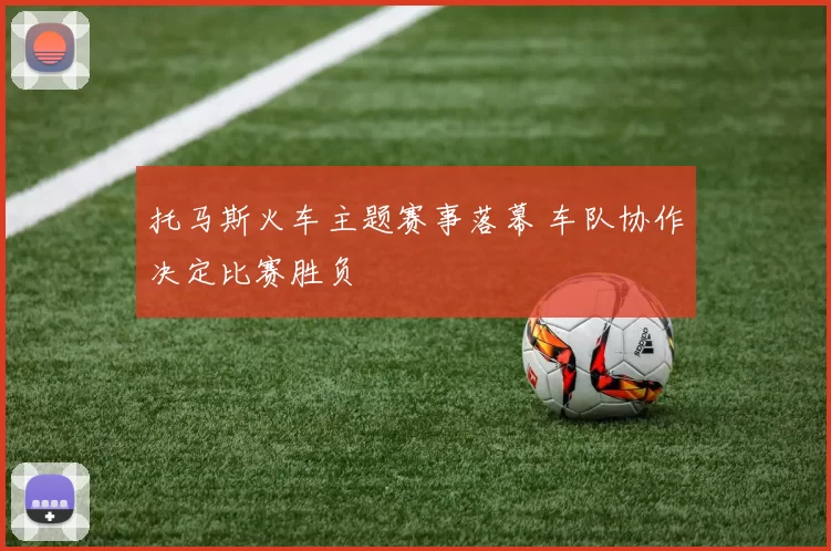 托马斯火车主题赛事落幕 车队协作决定比赛胜负