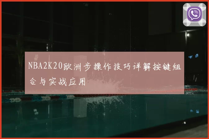 NBA2K20欧洲步操作技巧详解按键组合与实战应用