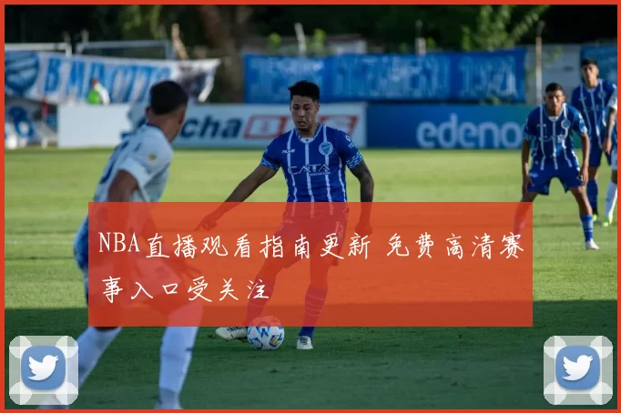 NBA直播观看指南更新 免费高清赛事入口受关注