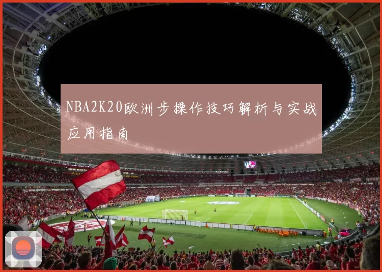 NBA2K20欧洲步操作技巧解析与实战应用指南