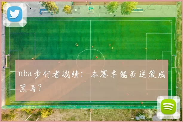 nba步行者战绩：本赛季能否逆袭成黑马？