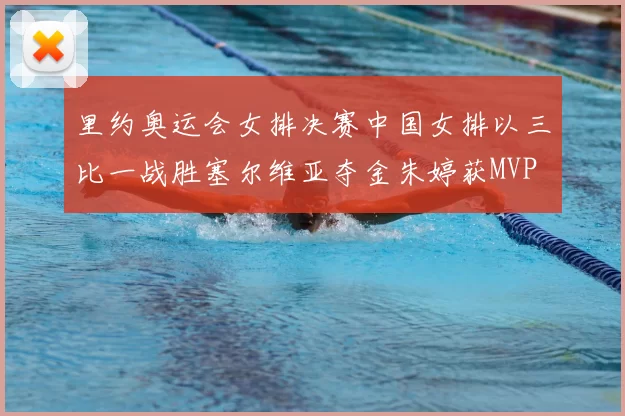 里约奥运会女排决赛中国女排以三比一战胜塞尔维亚夺金朱婷获MVP