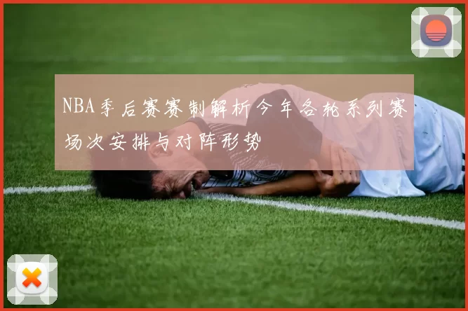 NBA季后赛赛制解析今年各轮系列赛场次安排与对阵形势