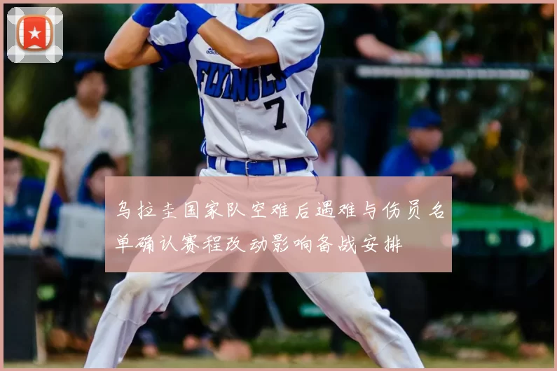乌拉圭国家队空难后遇难与伤员名单确认赛程改动影响备战安排